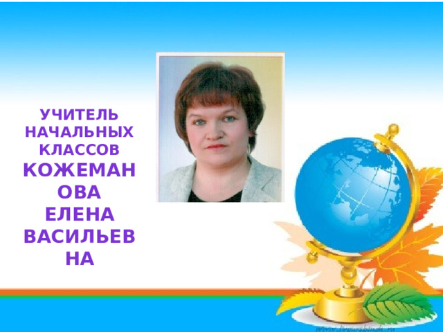 Учитель начальных классов Кожеманова Елена Васильевна 