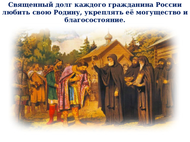 Священный долг каждого гражданина России любить свою Родину, укреплять её могущество и благосостояние. 10 