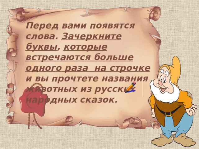 Перед вами появятся слова. Зачеркните буквы , которые встречаются больше одного раза на строчке и вы прочтете названия животных из русских народных сказок. 