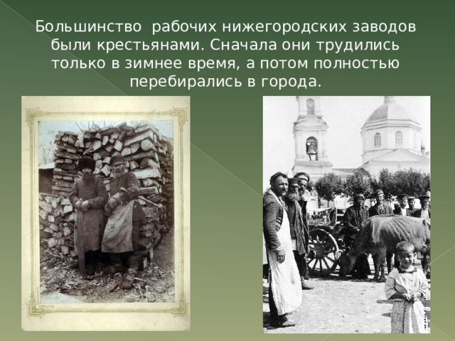Большинство рабочих нижегородских заводов были крестьянами. Сначала они трудились только в зимнее время, а потом полностью перебирались в города. 