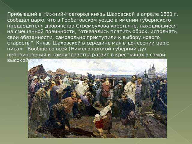 Прибывший в Нижний-Новгород князь Шаховской в апреле 1861 г. сообщал царю, что в Горбатовском уезде в имении губернского предводителя дворянства Стремоухова крестьяне, находившиеся на смешанной повинности, 