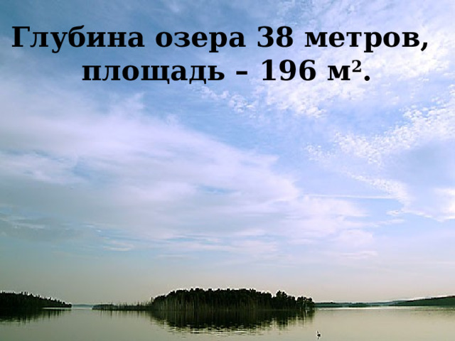 Глубина озера 38 метров,  площадь – 196 м 2 .  