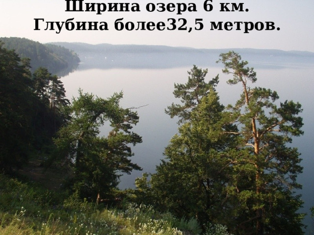 Ширина озера 6 км.  Глубина более32,5 метров.   