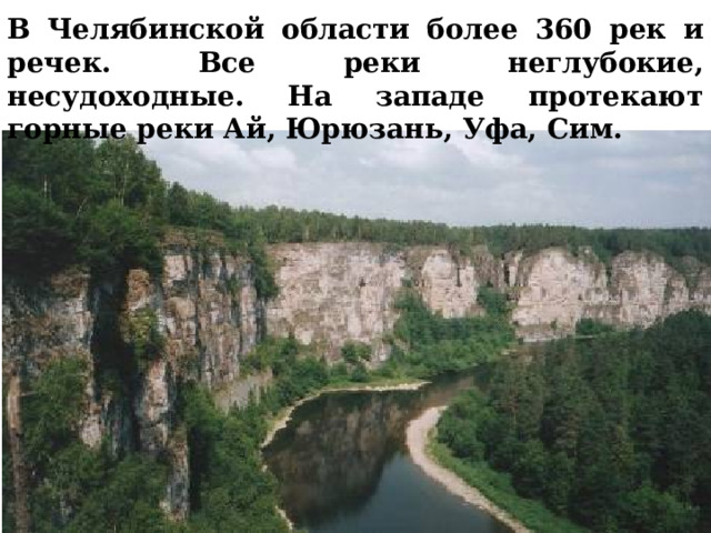 В Челябинской области более 360 рек и речек. Все реки неглубокие, несудоходные. На западе протекают горные реки Ай, Юрюзань, Уфа, Сим. 