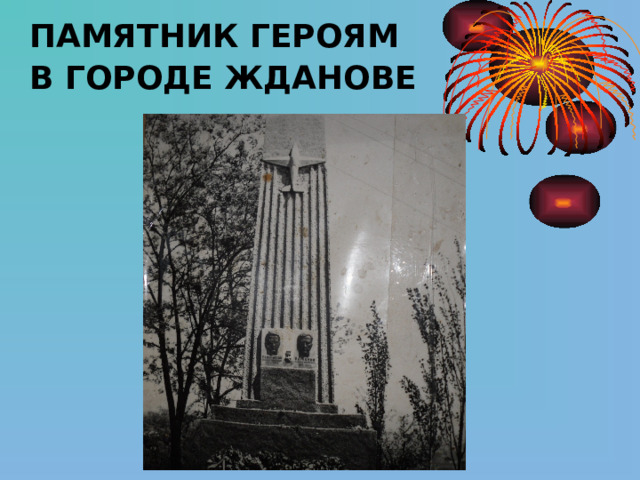  ПАМЯТНИК ГЕРОЯМ  В ГОРОДЕ ЖДАНОВЕ  