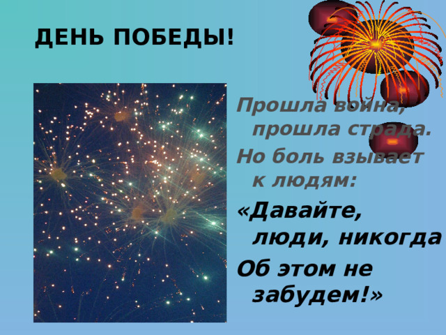 ДЕНЬ ПОБЕДЫ! Прошла война, прошла страда. Но боль взывает к людям:  «Давайте, люди , никогда Об этом не забудем!» 