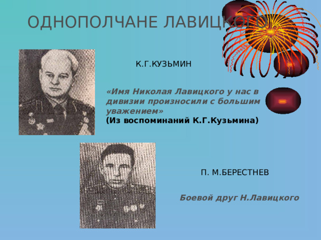 ОДНОПОЛЧАНЕ ЛАВИЦКОГО К.Г.КУЗЬМИН «Имя Николая Лавицкого у нас в дивизии произносили с большим уважением» (Из воспоминаний К.Г.Кузьмина) П. М.БЕРЕСТНЕВ Боевой друг Н.Лавицкого 