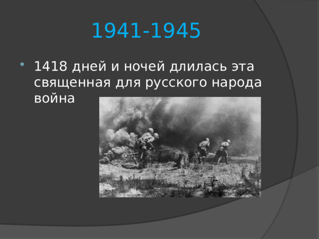 1941-1945 1418 дней и ночей длилась эта священная для русского народа война 