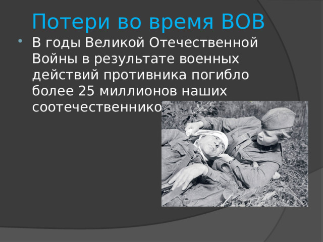 Потери во время ВОВ В годы Великой Отечественной Войны в результате военных действий противника погибло более 25 миллионов наших соотечественников 