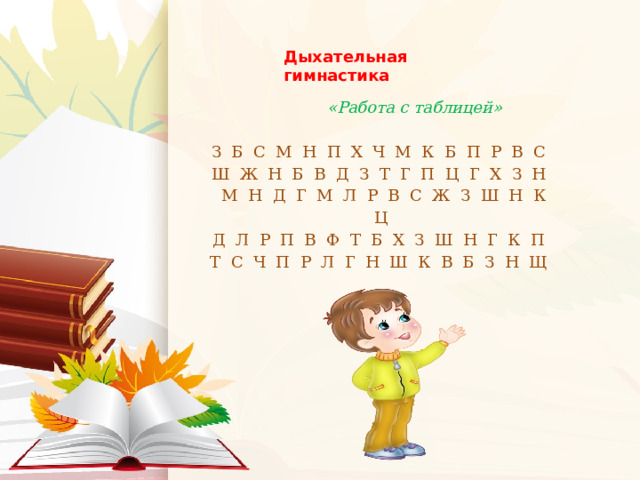Дыхательная гимнастика  «Работа с таблицей»   З Б С М Н П Х Ч М К Б П Р В С Ш Ж Н Б В Д З Т Г П Ц Г Х З Н  М Н Д Г М Л Р В С Ж З Ш Н К Ц Д Л Р П В Ф Т Б Х З Ш Н Г К П Т С Ч П Р Л Г Н Ш К В Б З Н Щ 