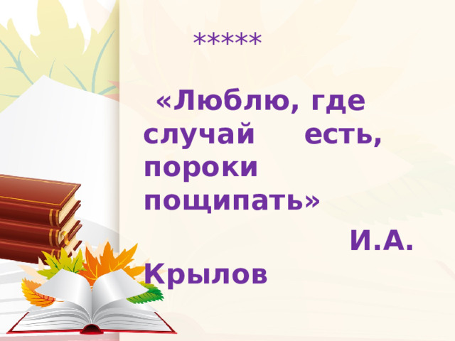 *****  «Люблю, где случай есть, пороки пощипать»  И.А. Крылов 