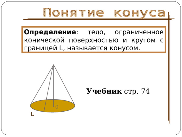 Определение : тело, ограниченное конической поверхностью и кругом с границей L ,  называется конусом .  Учебник стр. 74 L 