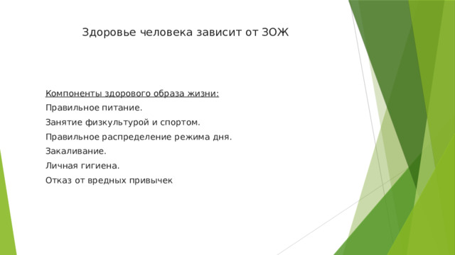 Здоровье человека зависит от ЗОЖ        Компоненты здорового образа жизни: Правильное питание. Занятие физкультурой и спортом. Правильное распределение режима дня. Закаливание. Личная гигиена. Отказ от вредных привычек 