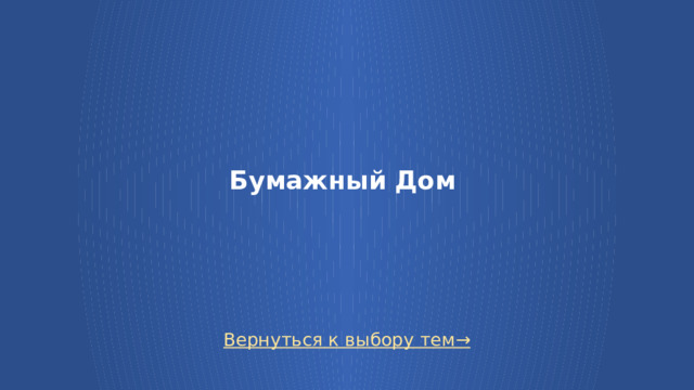 Бумажный Дом Вернуться к выбору тем→  