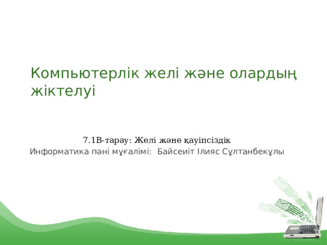 Компьютерлік желі және олардың жіктелуі 7.1B-тарау: Желі және қауіпсіздік Информатика пәні мұғалімі: Байсеиіт Ілияс Сұлтанбекұлы 1 