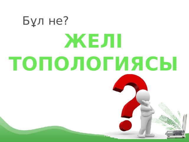 Бұл не? ЖЕЛІ ТОПОЛОГИЯСЫ 