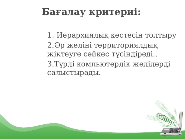 Бағалау критериі: 1. Иерархиялық кестесін толтыру 2.Әр желіні территориялдық жіктеуге сәйкес түсіндіреді.. 3.Түрлі компьютерлік желілерді салыстырады. 1 