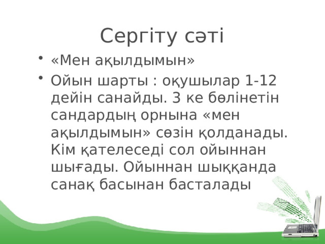 Сергіту сәті «Мен ақылдымын» Ойын шарты : оқушылар 1-12 дейін санайды. 3 ке бөлінетін сандардың орнына «мен ақылдымын» сөзін қолданады. Кім қателеседі сол ойыннан шығады. Ойыннан шыққанда санақ басынан басталады 