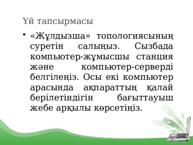 Үй тапсырмасы «Жұлдызша» топологиясының суретін салыңыз. Сызбада компьютер-жұмысшы станция және компьютер-серверді белгілеңіз. Осы екі компьютер арасында ақпараттың қалай берілетіндігін бағыттауыш жебе арқылы көрсетіңіз. 