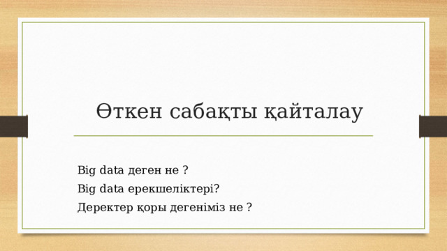 Өткен сабақты қайталау Big data деген не ? Big data ерекшеліктері? Деректер қоры дегеніміз не ? 