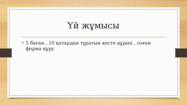 Үй жұмысы 5 баған , 10 қатардан тұратын кесте құрып , соған форма құру  