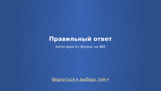 Правильный ответ   Категория 4 / Вопрос за 400 Вернуться к выбору тем→  
