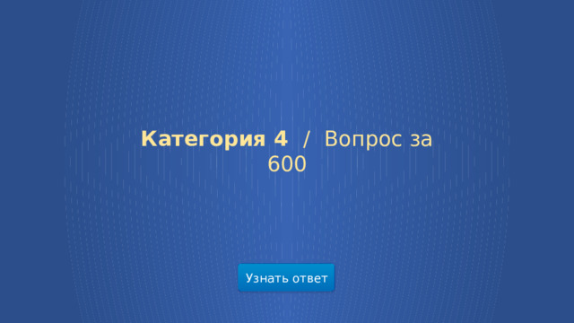 Категория 4 /  Вопрос за 600 Узнать ответ  