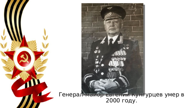 Генерал-майор Евгений Кунгурцев умер в 2000 году. 