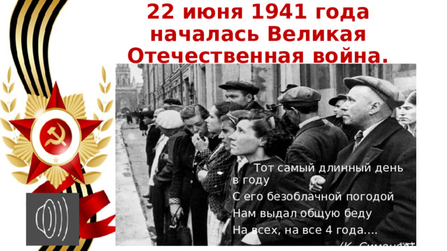 22 июня 1941 года началась Великая Отечественная война.  Тот самый длинный день в году С его безоблачной погодой Нам выдал общую беду На всех, на все 4 года…. (К. Симонов) 