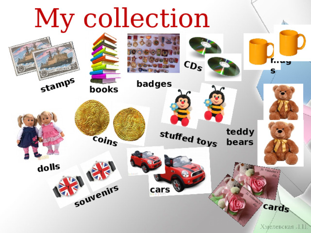 My collection stamps СDs dolls coins stuffed toys souvenirs cards mugs badges books teddy bears cars 
