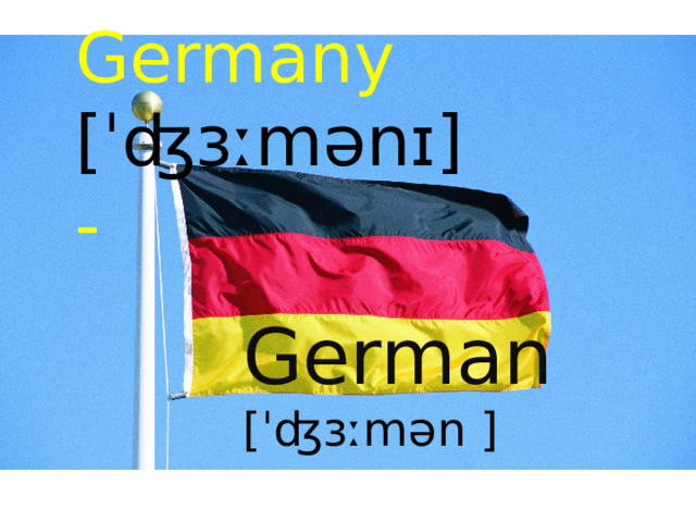 Germany [ˈʤɜːmənɪ] - German [ˈʤɜːmən ] 