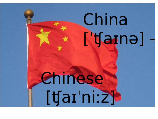 China [ˈʧaɪnə] - Chinese  [ʧaɪˈniːz] 
