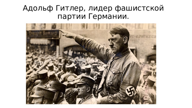 Адольф Гитлер, лидер фашистской партии Германии.   