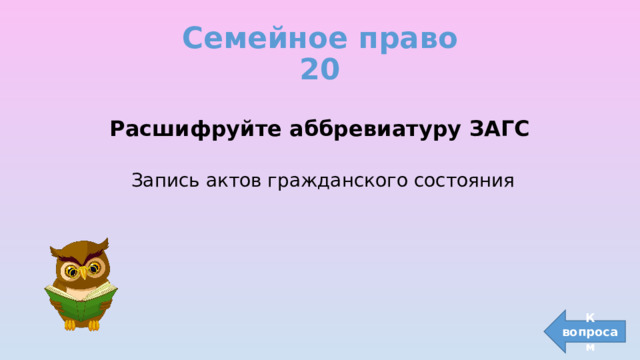 Семейное право  20 Расшифруйте аббревиатуру ЗАГС Запись актов гражданского состояния К вопросам 