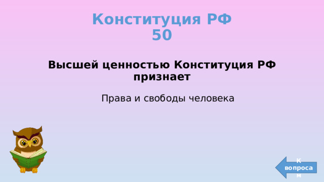Конституция РФ  50 Высшей ценностью Конституция РФ признает  Права и свободы человека К вопросам 