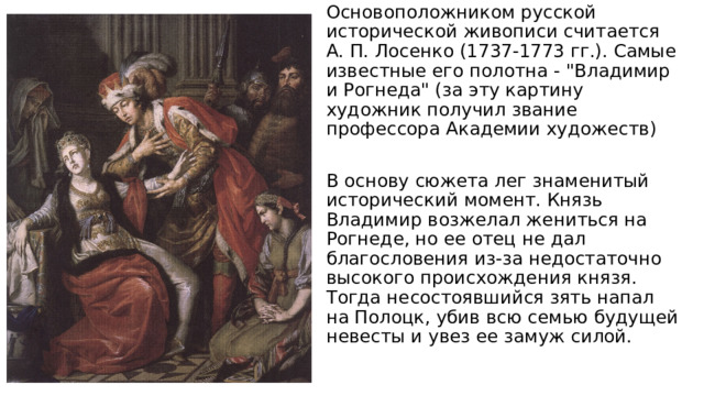 Основоположником русской исторической живописи считается А. П. Лосенко (1737-1773 гг.). Самые известные его полотна - 
