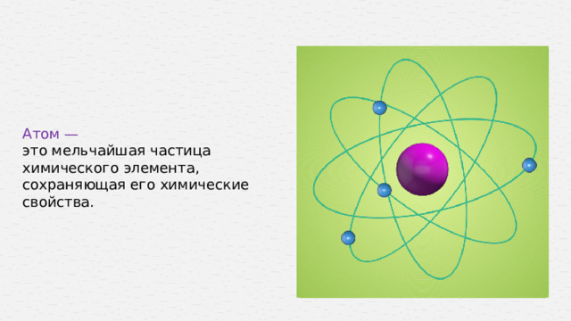 Атом — это мельчайшая частица химического элемента, сохраняющая его химические свойства.  