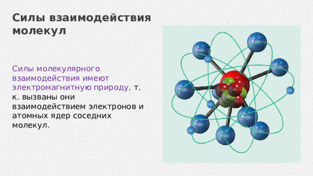 Силы взаимодействия молекул Силы молекулярного взаимодействия имеют электромагнитную природу, т. к. вызваны они взаимодействием электронов и атомных ядер соседних молекул.  