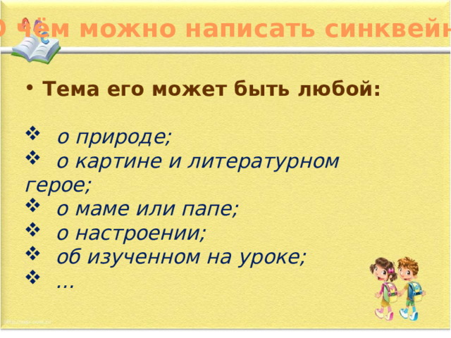 О чём можно написать синквейн?  Тема его может быть любой:    о природе;  о картине и литературном герое;  о маме или папе;  о настроении;  об изученном на уроке; … 