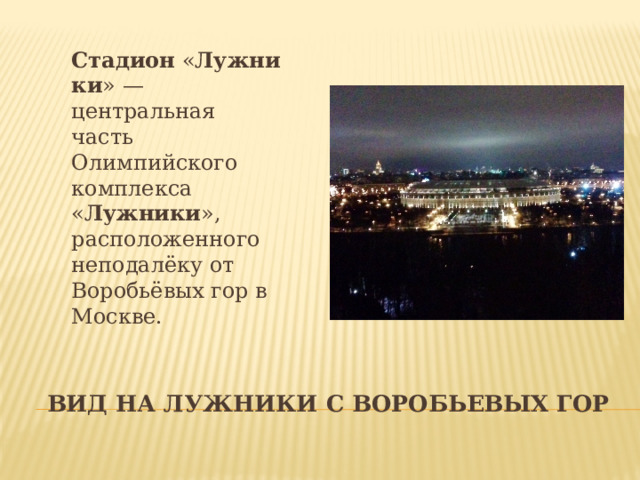 Стадион  « Лужники » — центральная часть Олимпийского комплекса « Лужники », расположенного неподалёку от Воробьёвых гор в Москве. Вид на лужники с воробьевых гор 