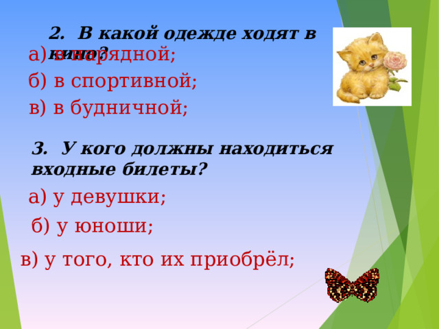 2. В какой одежде ходят в кино? а) в нарядной; б) в спортивной; в) в будничной; 3. У кого должны находиться входные билеты? а) у девушки; б) у юноши; в) у того, кто их приобрёл; 