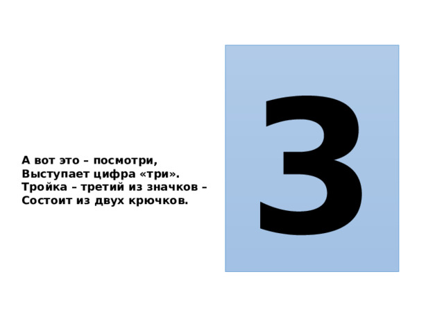 3 А вот это – посмотри, Выступает цифра «три». Тройка – третий из значков – Состоит из двух крючков.  
