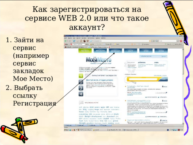 Как зарегистрироваться на сервисе WEB 2.0 или что такое аккаунт? 1. Зайти на сервис (например сервис закладок Мое Место) 2. Выбрать ссылку Регистрация 