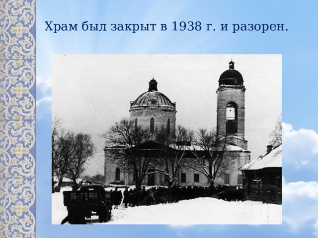 Храм был закрыт в 1938 г. и разорен.   