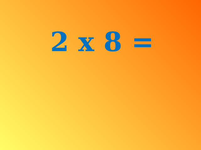2 x 8 = 