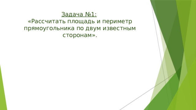 Задача №1:   «Рассчитать площадь и периметр прямоугольника по двум известным сторонам».     