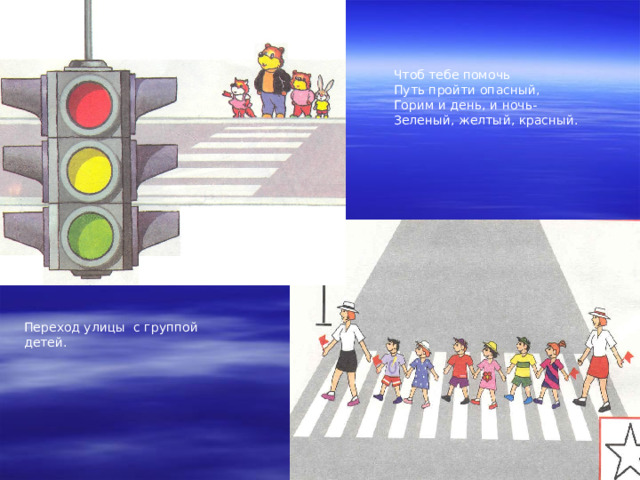 Чтоб тебе помочь Путь пройти опасный, Горим и день, и ночь- Зеленый, желтый, красный. Переход улицы с группой детей. 
