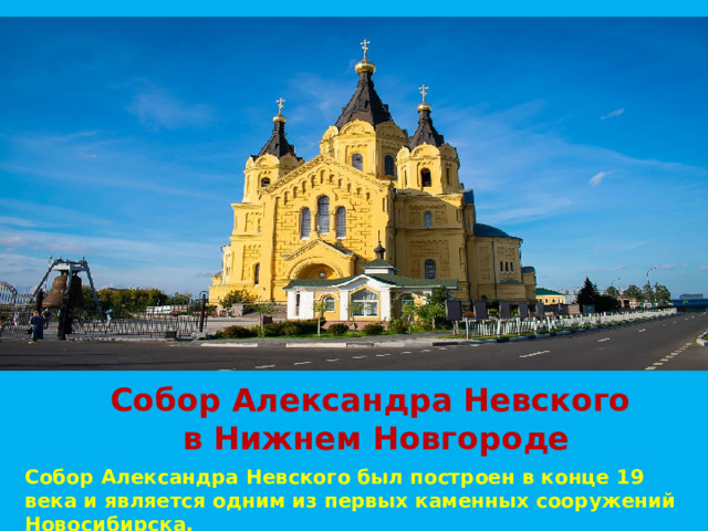 Собор Александра Невского  в Нижнем Новгороде Собор Александра Невского был построен в конце 19 века и является одним из первых каменных сооружений Новосибирска. 