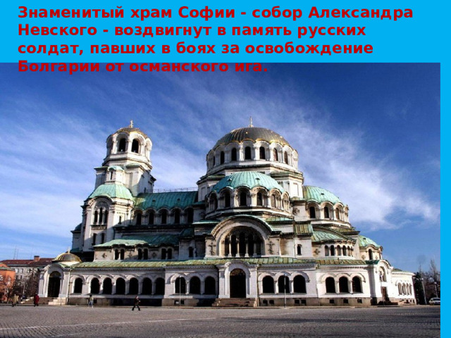 Знаменитый храм Софии - собор Александра Невского - воздвигнут в память русских солдат, павших в боях за освобождение Болгарии от османского ига. 
