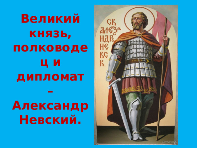 Великий князь, полководец и дипломат – Александр Невский. 